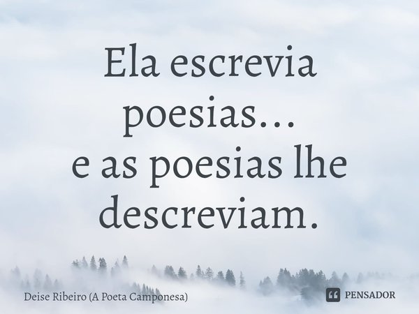 ⁠Ela escrevia poesias... e as poesias lhe descreviam.... Frase de Deise Ribeiro (A Poeta Camponesa).
