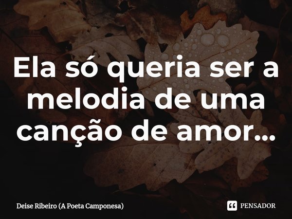 Ela só queria ser a melodia de uma canção de amor...⁠... Frase de Deise Ribeiro (A Poeta Camponesa).