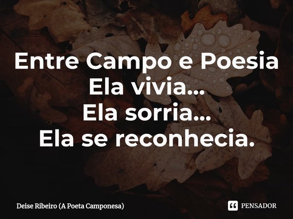 Entre Campo e Poesia
Ela vivia...
Ela sorria...
Ela se reconhecia.⁠... Frase de Deise Ribeiro (A Poeta Camponesa).