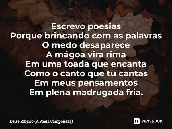 ⁠Escrevo poesias
Porque brincando com as palavras
O medo desaparece
A mágoa vira rima
Em uma toada que encanta
Como o canto que tu cantas
Em meus pensamentos
Em... Frase de Deise Ribeiro (A Poeta Camponesa).
