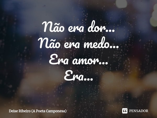 Não era dor...
Não era medo...
Era amor...
Era...⁠... Frase de Deise Ribeiro (A Poeta Camponesa).