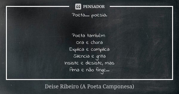 Poeta.... poesia. Poeta também Ora e chora Explica e complica Silencia e grita Insiste e desiste, mas Ama e não finge...... Frase de Deise Ribeiro (A Poeta Camponesa).