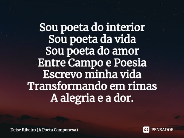 Sou poeta do interior
Sou poeta da vida
Sou poeta do amor
Entre Campo e Poesia
Escrevo minha vida
Transformando em rimas
A alegria e a dor.⁠... Frase de Deise Ribeiro (A Poeta Camponesa).