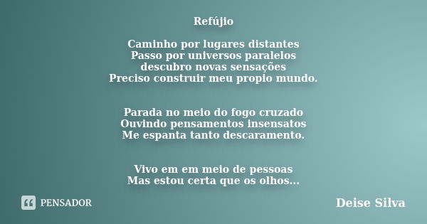 Refújio Caminho por lugares distantes Passo por universos paralelos descubro novas sensações Preciso construir meu propio mundo. Parada no meio do fogo cruzado ... Frase de Deise Silva.