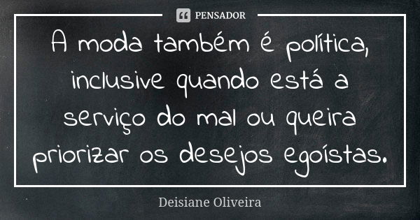 A moda também é política, inclusive quando está a serviço do mal ou queira priorizar os desejos egoístas.... Frase de Deisiane Oliveira.