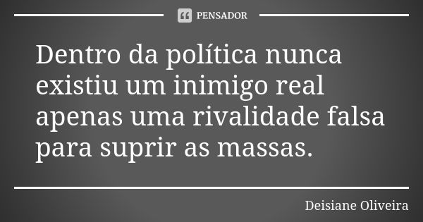 Dentro da política nunca existiu um inimigo real apenas uma rivalidade falsa para suprir as massas.... Frase de Deisiane Oliveira.