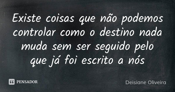 Existe coisas que não podemos controlar como o destino nada muda sem ser seguido pelo que já foi escrito a nós... Frase de Deisiane Oliveira.