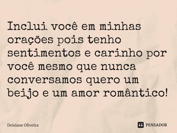 ⁠Inclui você em minhas orações pois tenho sentimentos e carinho por você mesmo que nunca conversamos quero um beijo e um amor romântico!... Frase de Deisiane Oliveira.