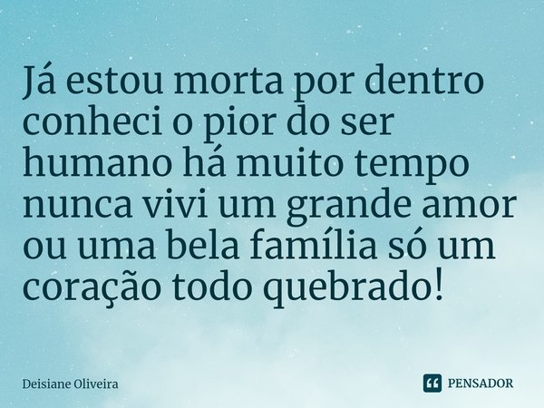 ⁠Já estou morta por dentro conheci o pior do ser humano há muito tempo nunca vivi um grande amor ou uma bela família só um coração todo quebrado!... Frase de Deisiane Oliveira.