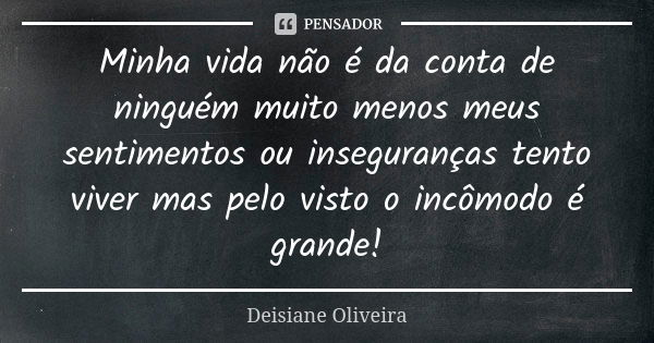 Minha vida não é da conta de ninguém muito menos meus sentimentos ou inseguranças tento viver mas pelo visto o incômodo é grande!... Frase de Deisiane Oliveira.