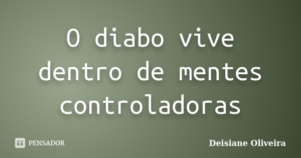 O diabo vive dentro de mentes controladoras... Frase de Deisiane Oliveira.