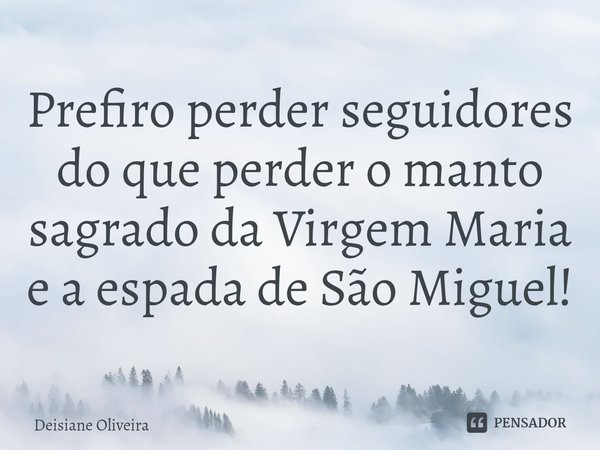⁠Prefiro perder seguidores do que perder o manto sagrado da Virgem Maria e a espada de São Miguel!... Frase de Deisiane Oliveira.