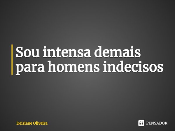 ⁠Sou intensa demais para homens indecisos... Frase de Deisiane Oliveira.