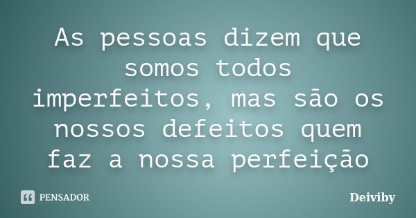 As pessoas dizem que somos todos imperfeitos, mas são os nossos defeitos quem faz a nossa perfeição... Frase de Deiviby.