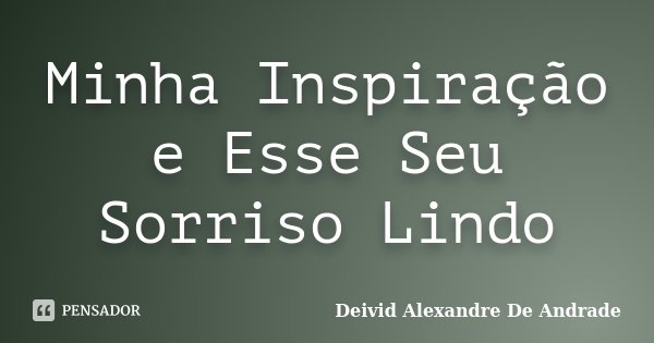 Minha Inspiração e Esse Seu Sorriso Lindo... Frase de Deivid Alexandre De Andrade.