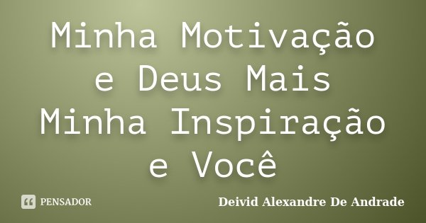 Minha Motivação e Deus Mais Minha Inspiração e Você... Frase de Deivid Alexandre De Andrade.