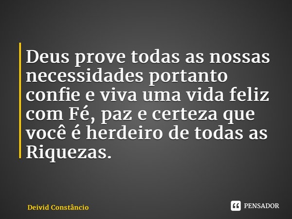 ⁠Deus prove todas as nossas necessidades portanto confie e viva uma vida feliz com Fé, paz e certeza que você é herdeiro de todas as Riquezas.... Frase de Deivid Constâncio.