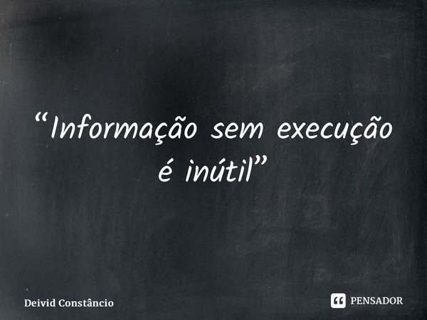 ⁠“Informação sem execução é inútil”... Frase de Deivid Constâncio.