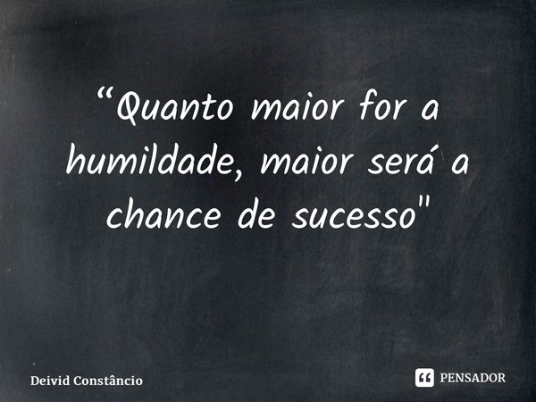 “Quanto maior for a humildade, maior será a chance de sucesso" ⁠... Frase de Deivid Constâncio.