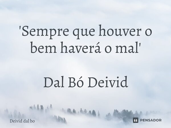 '⁠Sempre que houver o bem haverá o mal' Dal Bó Deivid... Frase de Deivid dal bo.