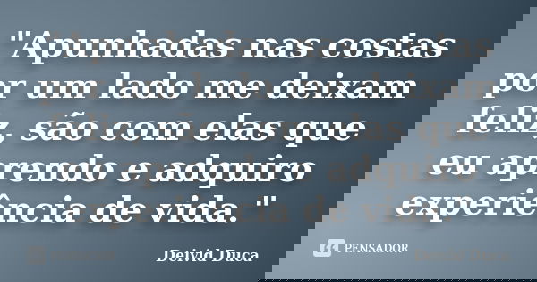 "Apunhadas nas costas por um lado me deixam feliz, são com elas que eu aprendo e adquiro experiência de vida."... Frase de Deivid Duca.