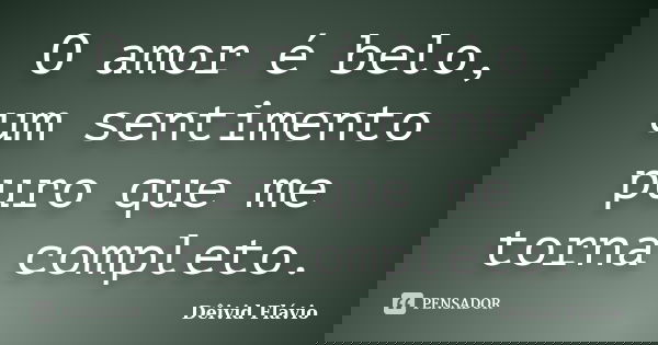 O amor é belo, um sentimento puro que me torna completo.... Frase de Dêivid Flávio.