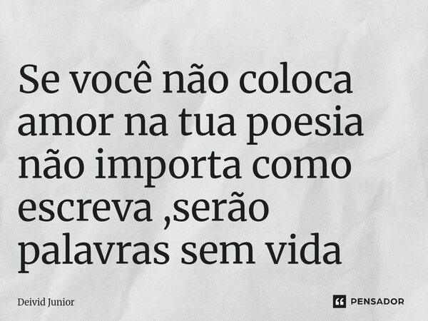 ⁠Se você não coloca amor na tua poesia não importa como escreva ,serão palavras sem vida... Frase de Deivid Junior.