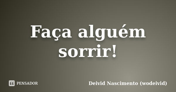 Faça alguém sorrir!... Frase de Deivid Nascimento (wodeivid).