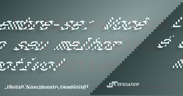 Lembre-se: Você é o seu melhor motivo!... Frase de Deivid Nascimento (wodeivid).