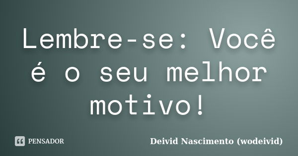 Lembre-se: Você é o seu melhor motivo!... Frase de Deivid Nascimento (wodeivid).