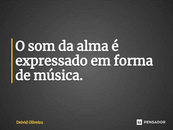 ⁠O som da alma é expressado em forma de música.... Frase de Deivid Oliveira.