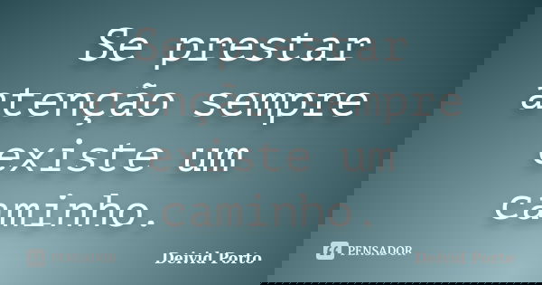 Se prestar atenção sempre existe um caminho.... Frase de Deivid Porto.