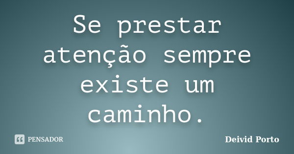 Se prestar atenção sempre existe um caminho.... Frase de Deivid Porto.