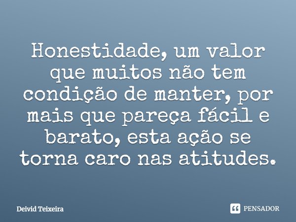 ⁠Honestidade, um valor que muitos não tem condição de manter, por mais que pareça fácil e barato, esta ação se torna caro nas atitudes.... Frase de Deivid Teixeira.