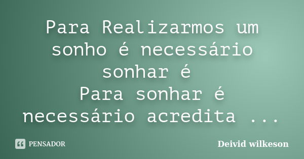 Para Realizarmos um sonho é necessário sonhar é Para sonhar é necessário acredita ...... Frase de Deivid wilkeson.