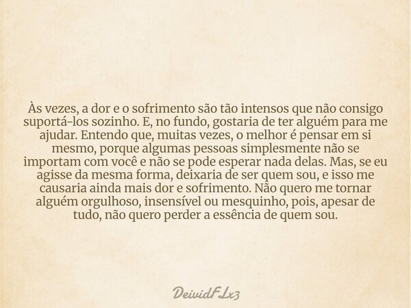 Às vezes, a dor e o sofrimento são tão intensos que não consigo suportá-los sozinho. E, no fundo, gostaria de ter alguém para me ajudar. Entendo que, muitas vez... Frase de DeividFLx3.