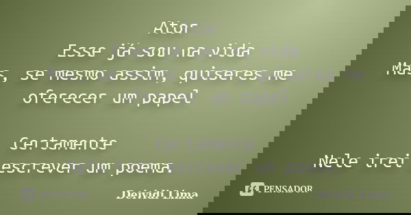 Ator Esse já sou na vida Mas, se mesmo assim, quiseres me oferecer um papel Certamente Nele irei escrever um poema.... Frase de Deividi Lima.