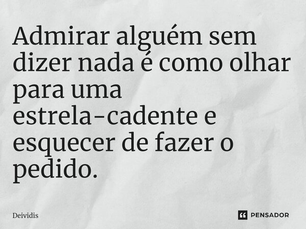⁠Admirar alguém sem dizer nada é como olhar para uma estrela-cadente e esquecer de fazer o pedido.... Frase de Deividis.