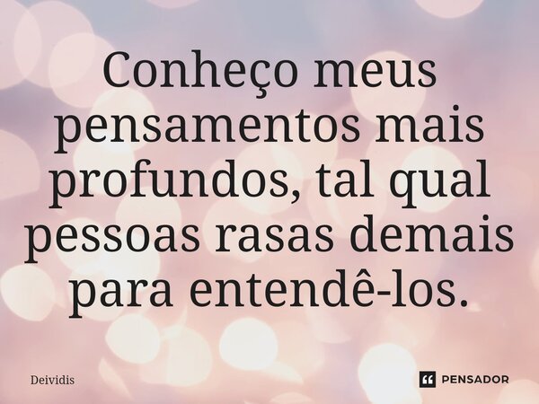 ⁠⁠Conheço meus pensamentos mais profundos, tal qual pessoas rasas demais para entendê-los.... Frase de Deividis.