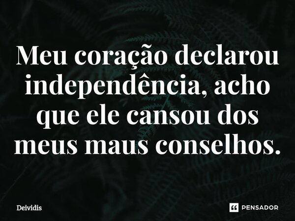 ⁠Meu coração declarou independência, acho que ele cansou dos meus maus conselhos.... Frase de Deividis.
