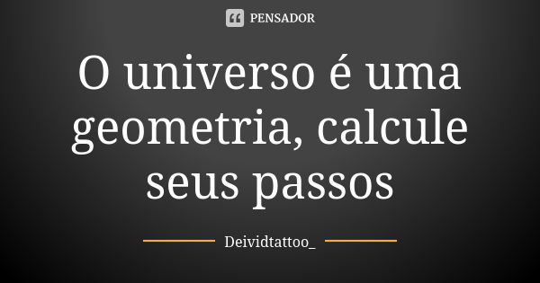 O universo é uma geometria, calcule seus passos... Frase de Deividtattoo_.