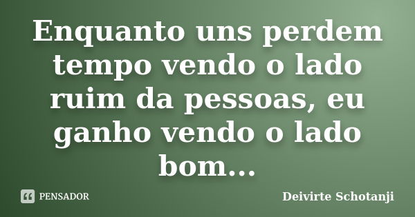 Enquanto uns perdem tempo vendo o lado ruim da pessoas, eu ganho vendo o lado bom...... Frase de Deivirte Schotanji.