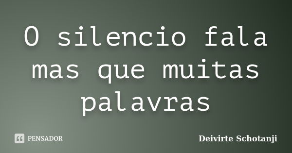 O silencio fala mas que muitas palavras... Frase de Deivirte Schotanji.