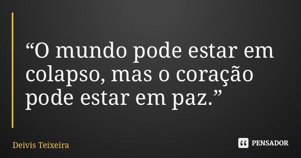 “O mundo pode estar em colapso, mas o coração pode estar em paz.”... Frase de Deivis Teixeira.