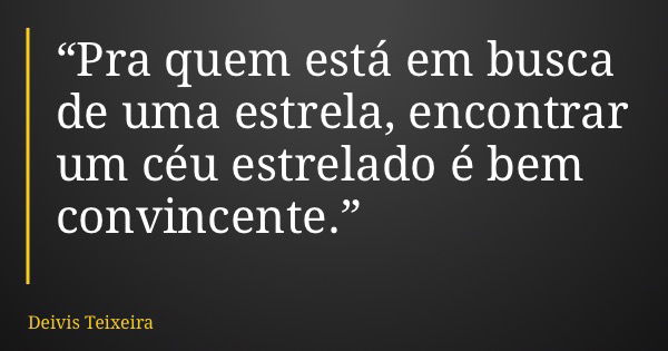“Pra quem está em busca de uma estrela, encontrar um céu estrelado é bem convincente.”... Frase de Deivis Teixeira.