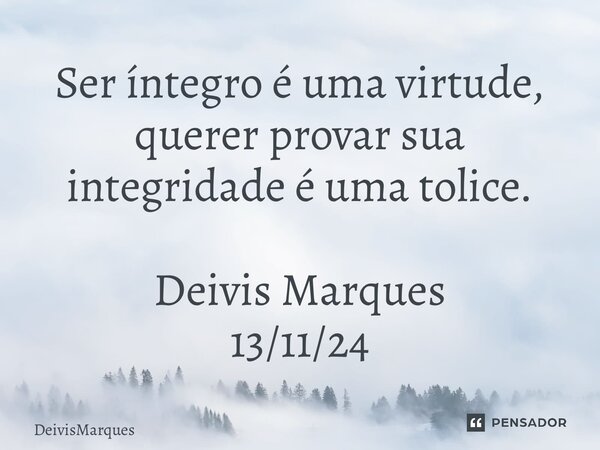 ⁠Ser íntegro é uma virtude, querer provar sua integridade é uma tolice. Deivis Marques 13/11/24... Frase de DeivisMarques.
