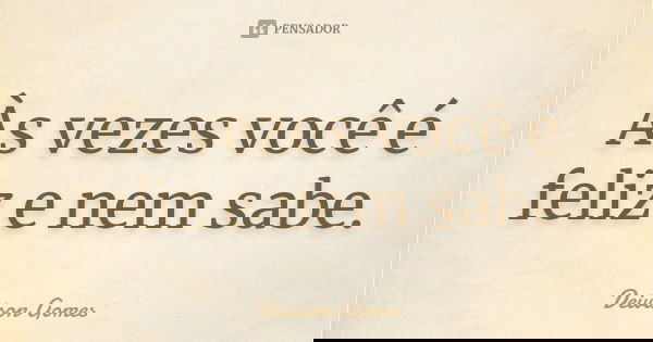 Às vezes você é feliz e nem sabe.... Frase de Deivison Gomes.