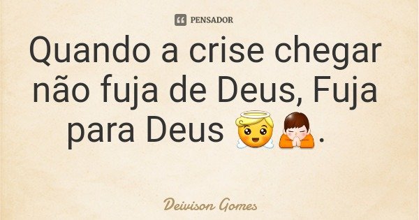 Quando a crise chegar não fuja de Deus, Fuja para Deus 😇🙏.... Frase de Deivison Gomes.
