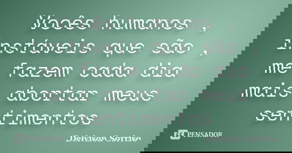 Vocês humanos , instáveis que são , me fazem cada dia mais abortar meus sentimentos... Frase de Deivison Sorriso.