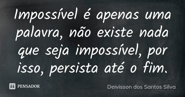 Impossível é apenas uma palavra, não existe nada que seja impossível, por isso, persista até o fim.... Frase de Deivisson dos Santos Silva.